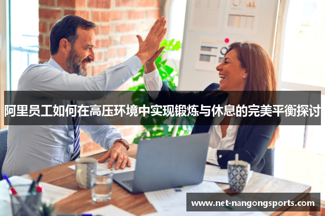 阿里员工如何在高压环境中实现锻炼与休息的完美平衡探讨