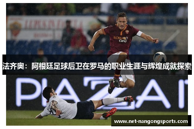法齐奥：阿根廷足球后卫在罗马的职业生涯与辉煌成就探索