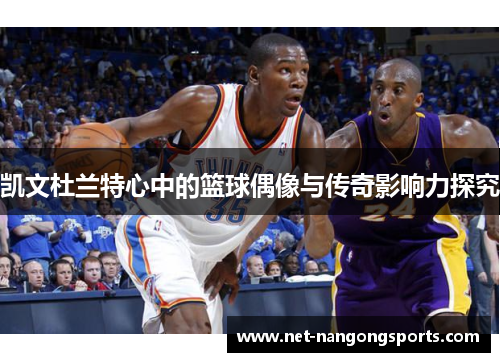 凯文杜兰特心中的篮球偶像与传奇影响力探究