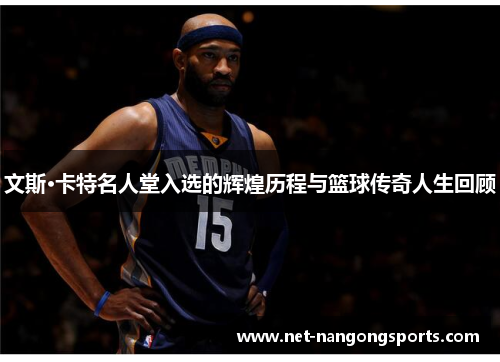 文斯·卡特名人堂入选的辉煌历程与篮球传奇人生回顾