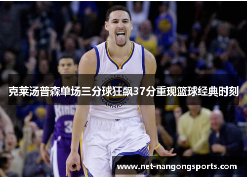 克莱汤普森单场三分球狂飙37分重现篮球经典时刻