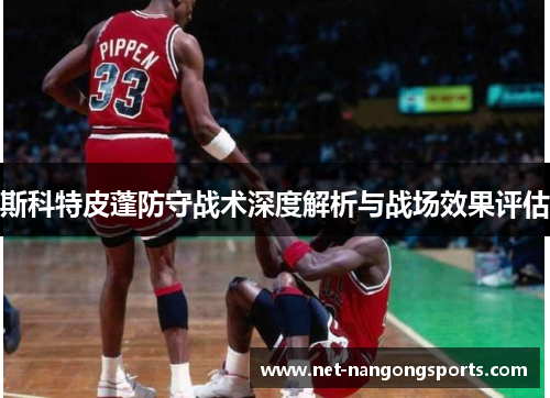 斯科特皮蓬防守战术深度解析与战场效果评估