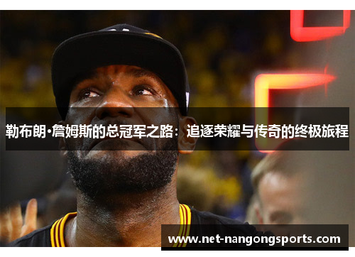 勒布朗·詹姆斯的总冠军之路：追逐荣耀与传奇的终极旅程