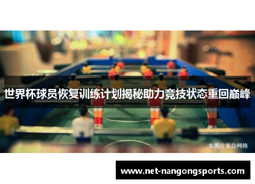 世界杯球员恢复训练计划揭秘助力竞技状态重回巅峰