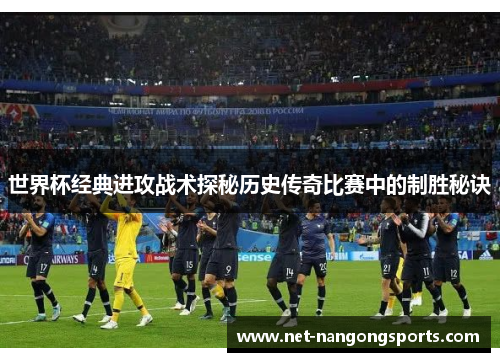 世界杯经典进攻战术探秘历史传奇比赛中的制胜秘诀