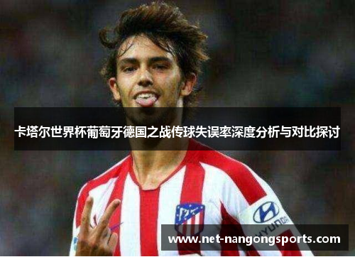 卡塔尔世界杯葡萄牙德国之战传球失误率深度分析与对比探讨