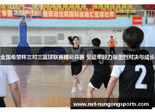 全国希望杯三对三篮球联赛精彩开赛 见证年轻力量激烈对决与成长
