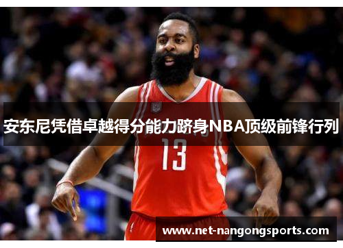 安东尼凭借卓越得分能力跻身NBA顶级前锋行列