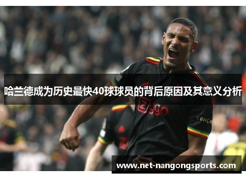 哈兰德成为历史最快40球球员的背后原因及其意义分析