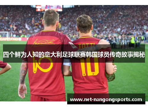 四个鲜为人知的意大利足球联赛韩国球员传奇故事揭秘