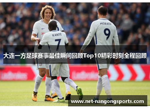 大连一方足球赛事最佳瞬间回顾Top10精彩时刻全程回顾