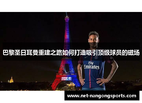 巴黎圣日耳曼重建之路如何打造吸引顶级球员的磁场