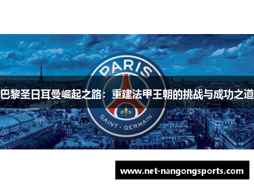 巴黎圣日耳曼崛起之路：重建法甲王朝的挑战与成功之道