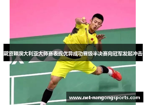戴资颖澳大利亚大师赛表现优异成功晋级半决赛向冠军发起冲击