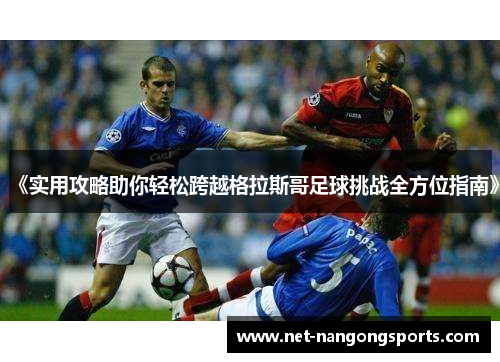 《实用攻略助你轻松跨越格拉斯哥足球挑战全方位指南》