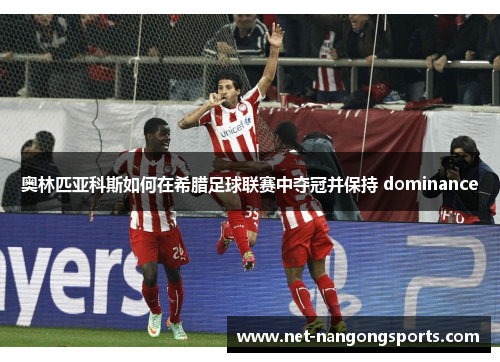 奥林匹亚科斯如何在希腊足球联赛中夺冠并保持 dominance