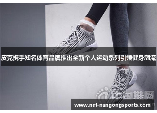 皮克携手知名体育品牌推出全新个人运动系列引领健身潮流
