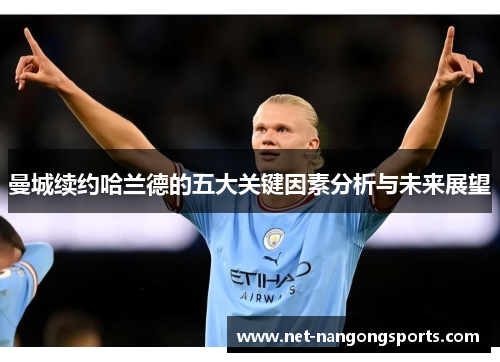 曼城续约哈兰德的五大关键因素分析与未来展望