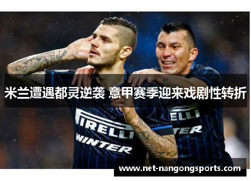 米兰遭遇都灵逆袭 意甲赛季迎来戏剧性转折