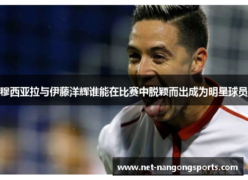 穆西亚拉与伊藤洋辉谁能在比赛中脱颖而出成为明星球员
