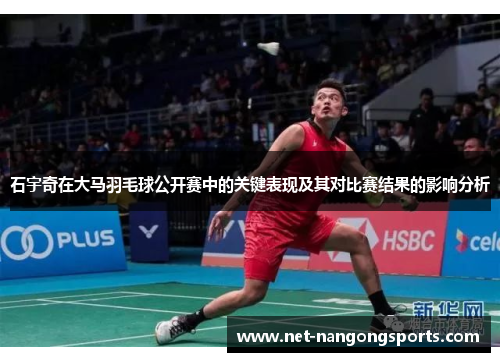 石宇奇在大马羽毛球公开赛中的关键表现及其对比赛结果的影响分析