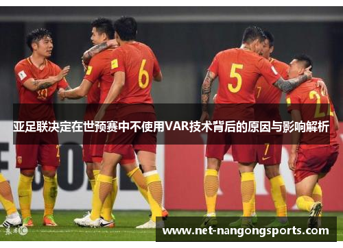 亚足联决定在世预赛中不使用VAR技术背后的原因与影响解析