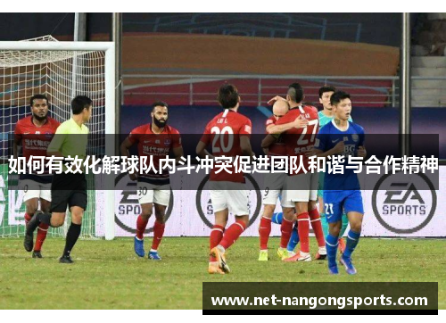如何有效化解球队内斗冲突促进团队和谐与合作精神