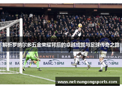 解析罗纳尔多五金荣耀背后的卓越成就与足球传奇之路